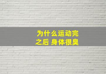 为什么运动完之后 身体很臭